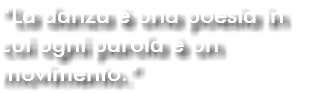 “La danza è una poesia in cui ogni parola è un movimento.”